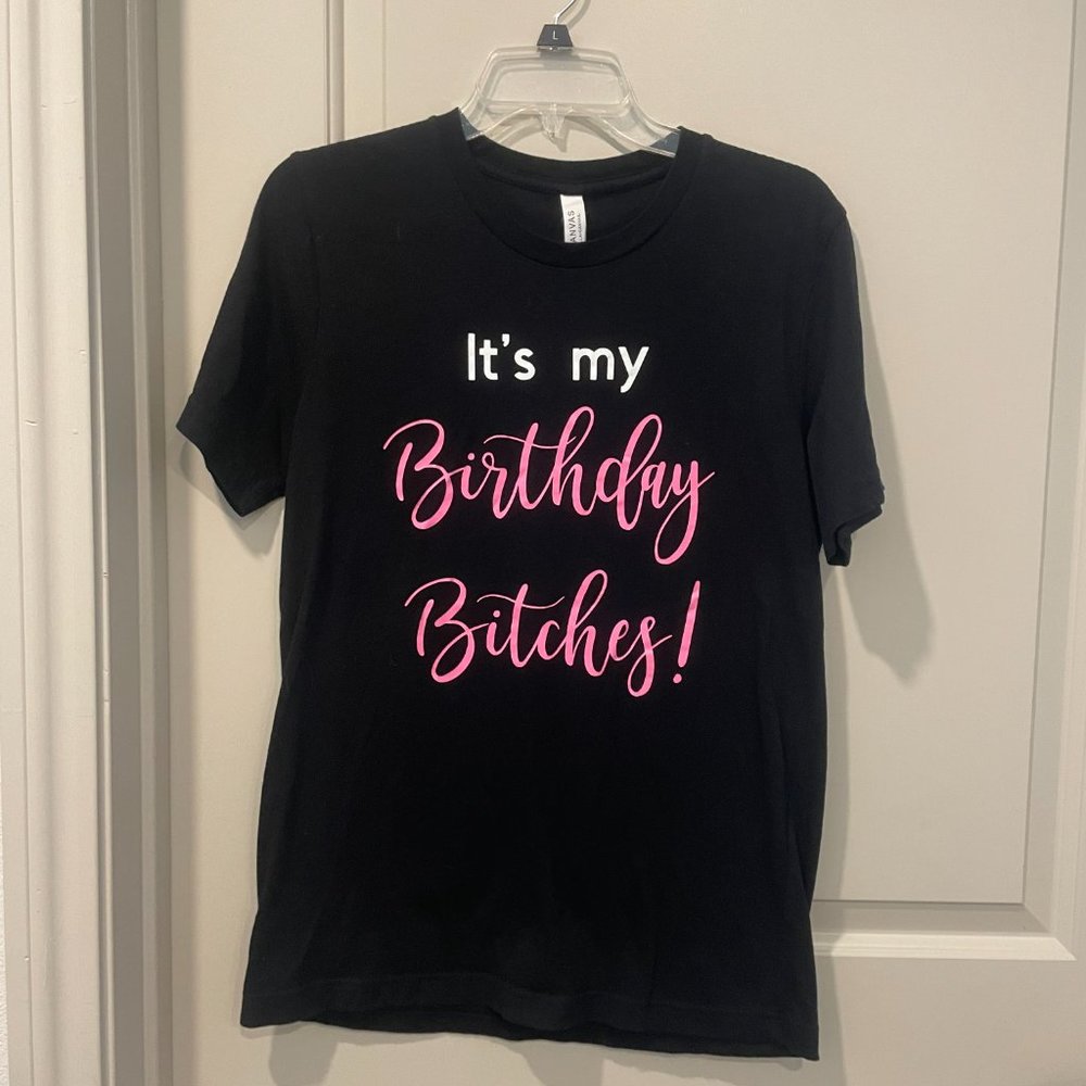 It's my birthday b**ches! Black tshirt